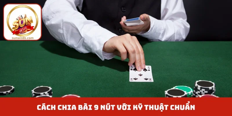Cách Chia Bài 9 Nút - Bí Kíp Được Chia Sẻ Từ Chuyên Gia Cách chia bài 9 nút với kỹ thuật chuẩn