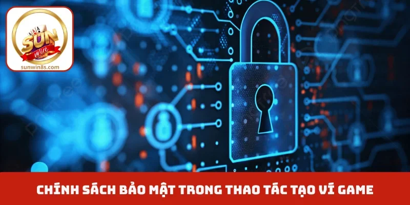 Chính sách bảo mật trong thao tác tạo ví game