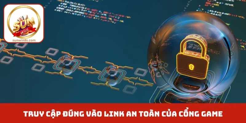 Truy cập đúng vào link an toàn của cổng game
