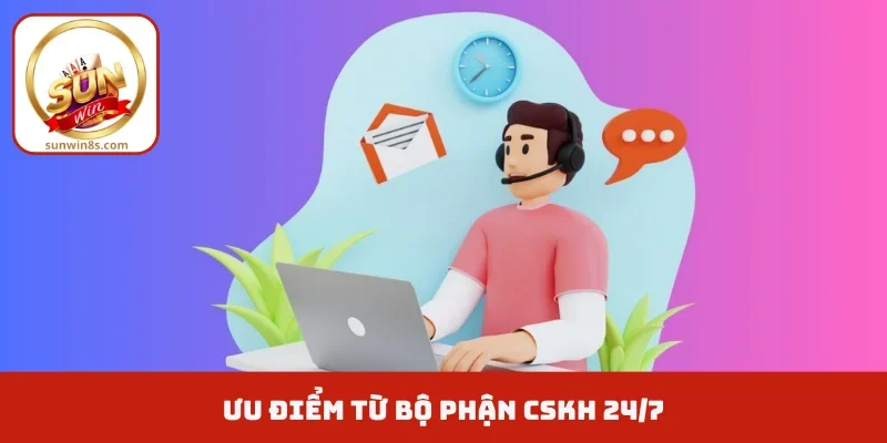 Ưu điểm từ bộ phận CSKH 24/7